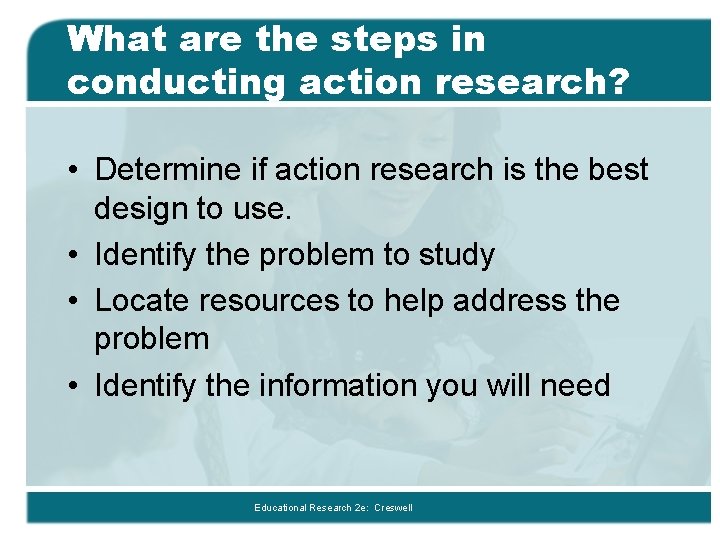 What are the steps in conducting action research? • Determine if action research is