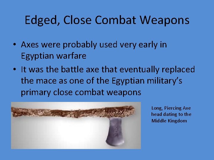 Edged, Close Combat Weapons • Axes were probably used very early in Egyptian warfare