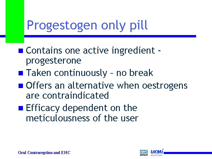 Progestogen only pill n Contains one active ingredient progesterone n Taken continuously – no