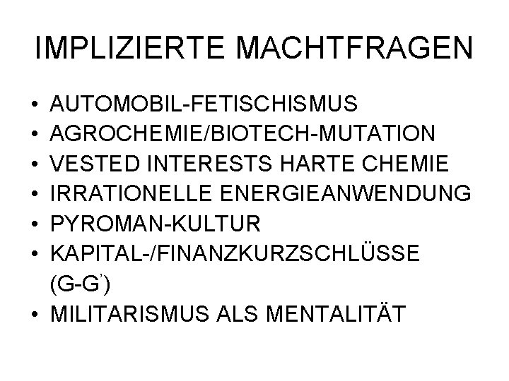 IMPLIZIERTE MACHTFRAGEN • • • AUTOMOBIL-FETISCHISMUS AGROCHEMIE/BIOTECH-MUTATION VESTED INTERESTS HARTE CHEMIE IRRATIONELLE ENERGIEANWENDUNG PYROMAN-KULTUR