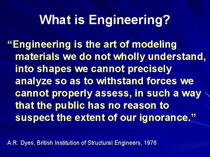 What is Engineering? “Engineering is the art of modeling materials we do not wholly