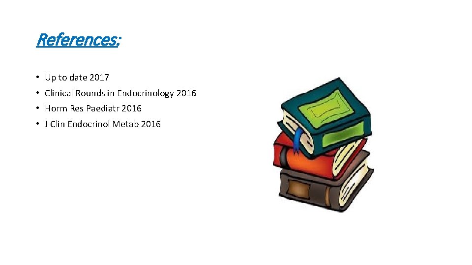 References: • Up to date 2017 • Clinical Rounds in Endocrinology 2016 • Horm