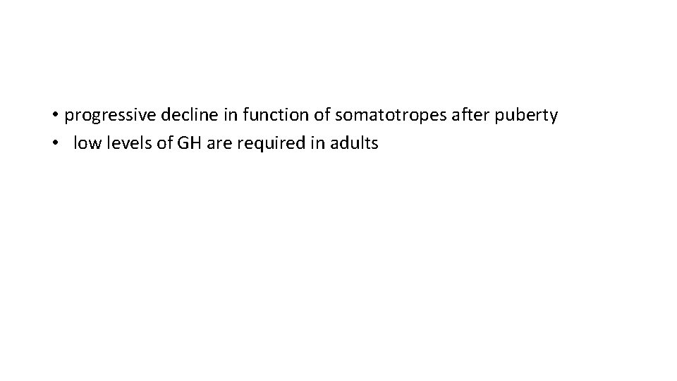  • progressive decline in function of somatotropes after puberty • low levels of