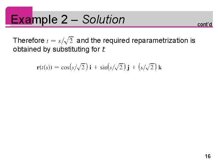 Example 2 – Solution cont’d Therefore and the required reparametrization is obtained by substituting