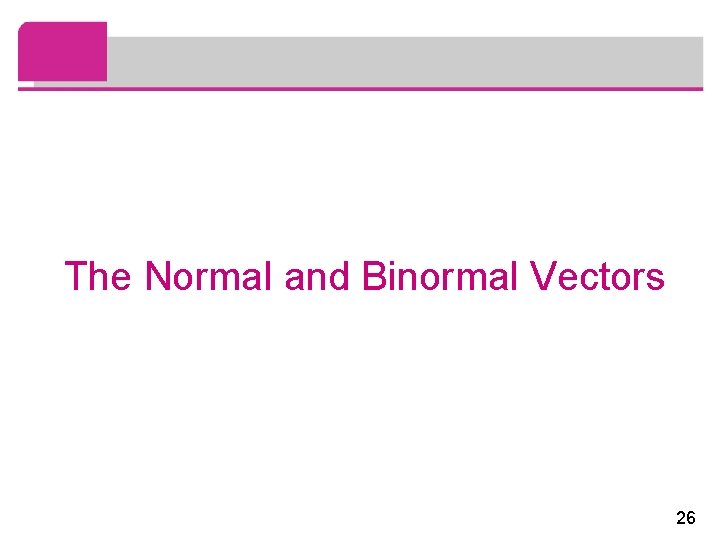 The Normal and Binormal Vectors 26 