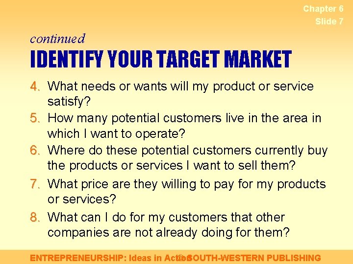 Chapter 6 Slide 7 continued IDENTIFY YOUR TARGET MARKET 4. What needs or wants