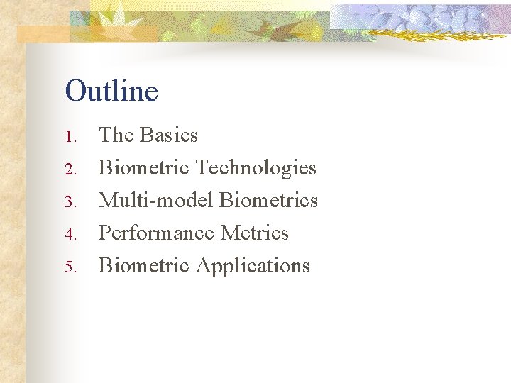 Outline 1. 2. 3. 4. 5. The Basics Biometric Technologies Multi-model Biometrics Performance Metrics