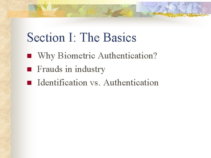 Section I: The Basics n n n Why Biometric Authentication? Frauds in industry Identification