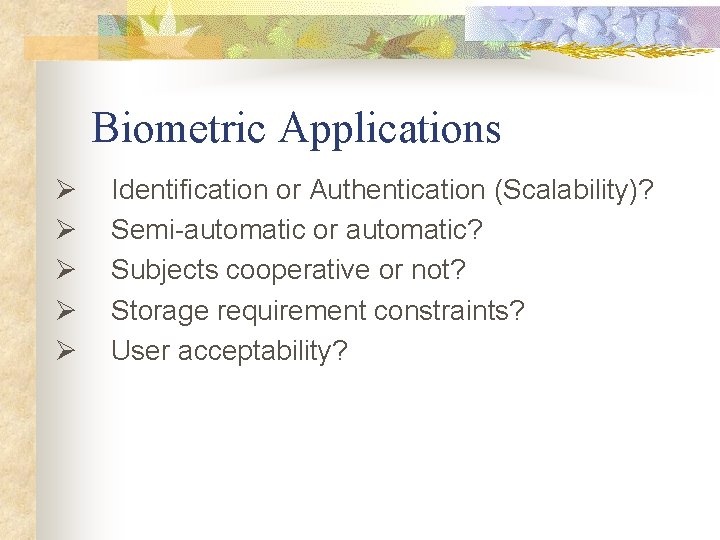 Biometric Applications Ø Identification or Authentication (Scalability)? Ø Semi-automatic or automatic? Ø Subjects cooperative