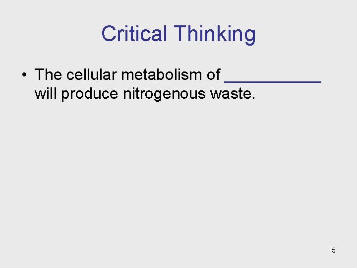 Critical Thinking • The cellular metabolism of ______ will produce nitrogenous waste. 5 