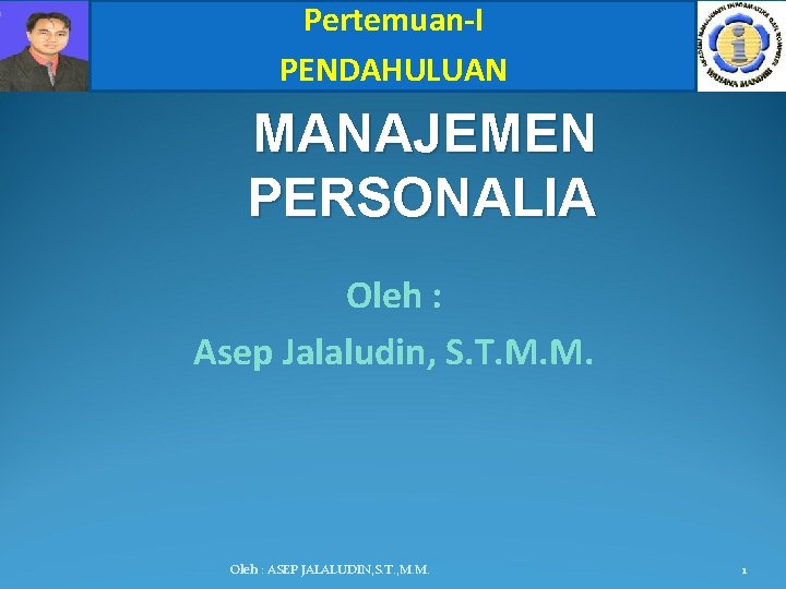 Pertemuan-I PENDAHULUAN MANAJEMEN PERSONALIA Oleh : Asep Jalaludin, S. T. M. M. Oleh :