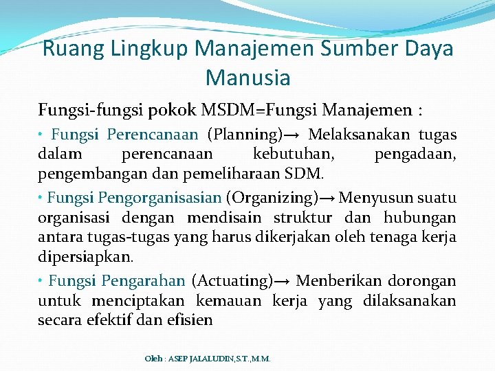 Ruang Lingkup Manajemen Sumber Daya Manusia Fungsi-fungsi pokok MSDM=Fungsi Manajemen : • Fungsi Perencanaan