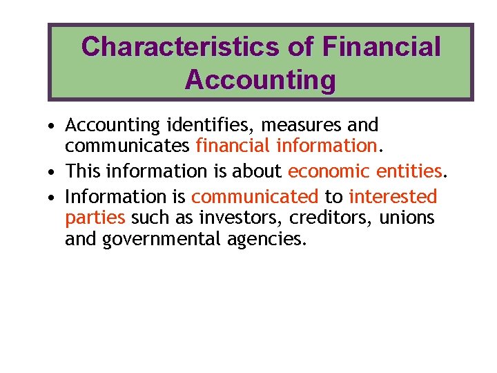 Characteristics of Financial Accounting • Accounting identifies, measures and communicates financial information. • This