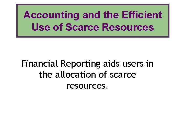 Accounting and the Efficient Use of Scarce Resources Financial Reporting aids users in the