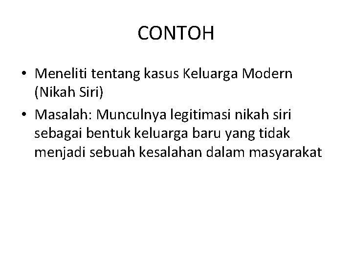 CONTOH • Meneliti tentang kasus Keluarga Modern (Nikah Siri) • Masalah: Munculnya legitimasi nikah