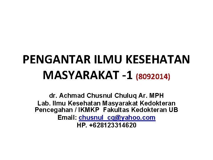 PENGANTAR ILMU KESEHATAN MASYARAKAT -1 (8092014) dr. Achmad Chusnul Chuluq Ar. MPH Lab. Ilmu PENGANTAR ILMU KESEHATAN MASYARAKAT -1 (8092014) dr. Achmad Chusnul Chuluq Ar. MPH Lab. Ilmu