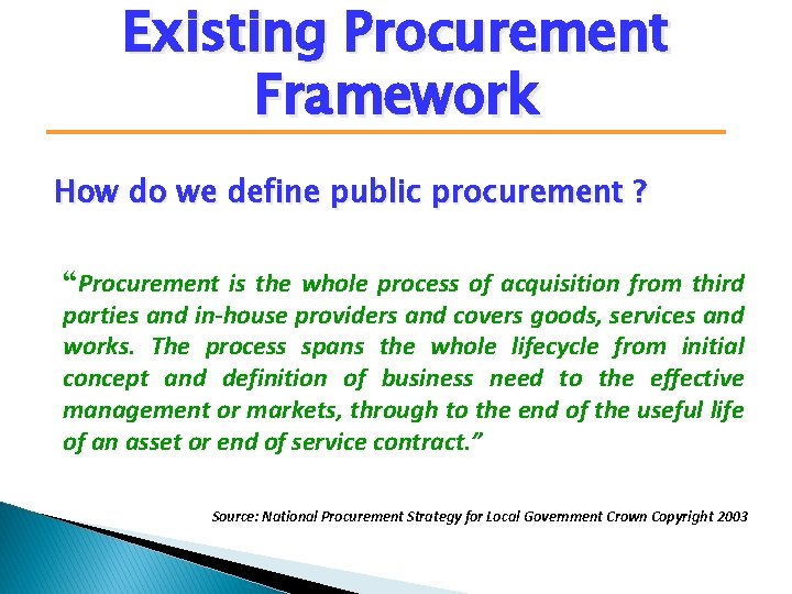 Existing Procurement Framework How do we define public procurement ? “Procurement is the whole