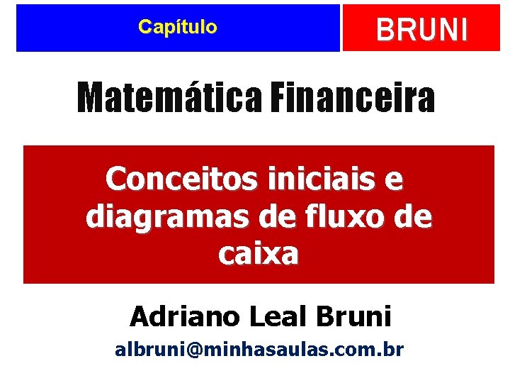 Capítulo BRUNI Matemática Financeira Conceitos iniciais e diagramas de fluxo de caixa Adriano Leal