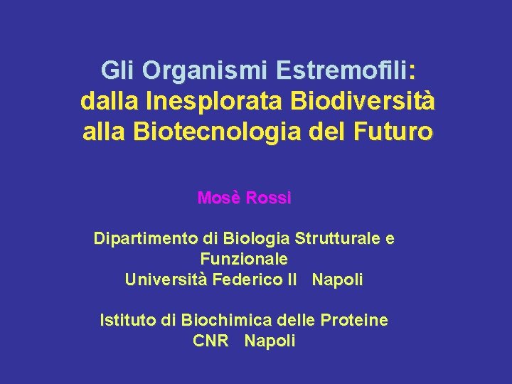 Gli Organismi Estremofili: dalla Inesplorata Biodiversità alla Biotecnologia del Futuro Mosè Rossi Dipartimento di