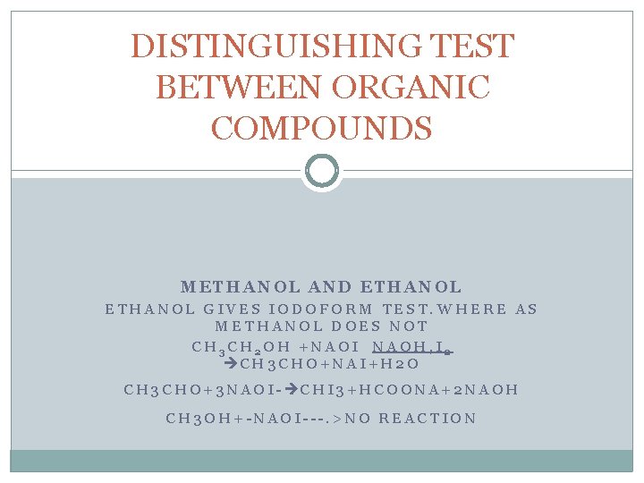 DISTINGUISHING TEST BETWEEN ORGANIC COMPOUNDS METHANOL AND ETHANOL GIVES IODOFORM TEST. WHERE AS METHANOL