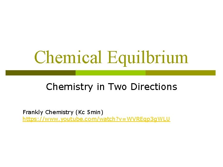 Chemical Equilbrium Chemistry in Two Directions Frankly Chemistry (Kc 5 min) https: //www. youtube.