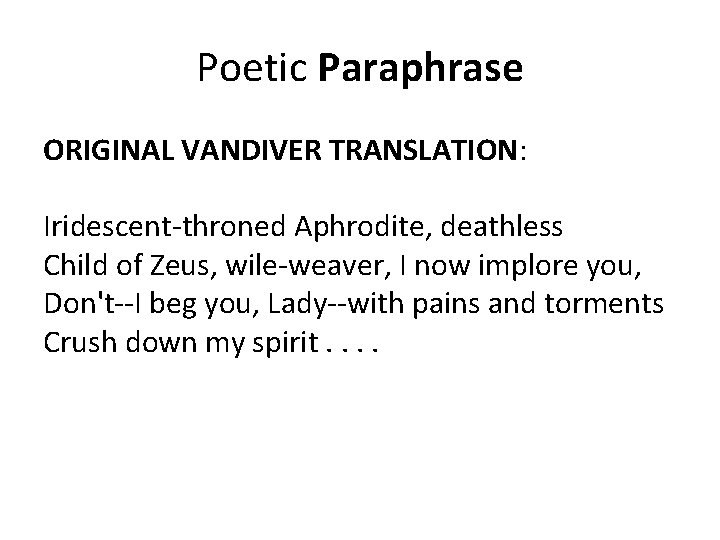 Poetic Paraphrase ORIGINAL VANDIVER TRANSLATION: Iridescent-throned Aphrodite, deathless Child of Zeus, wile-weaver, I now