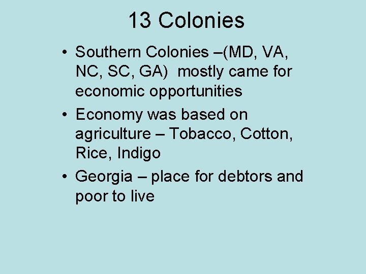 13 Colonies • Southern Colonies –(MD, VA, NC, SC, GA) mostly came for economic