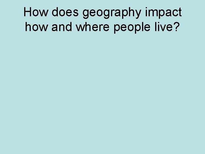 How does geography impact how and where people live? 