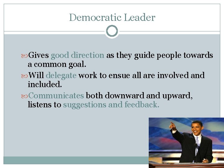 Democratic Leader Gives good direction as they guide people towards a common goal. Will