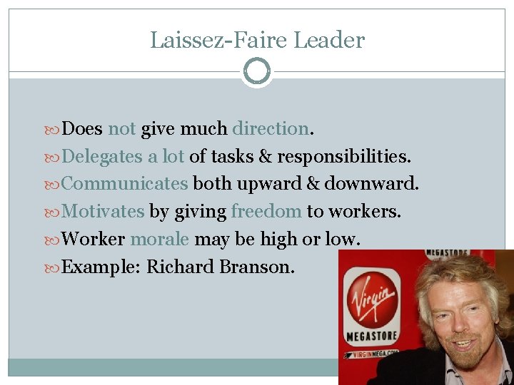 Laissez-Faire Leader Does not give much direction. Delegates a lot of tasks & responsibilities.