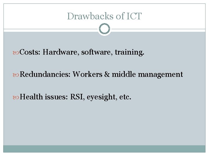 Drawbacks of ICT Costs: Hardware, software, training. Redundancies: Workers & middle management Health issues: