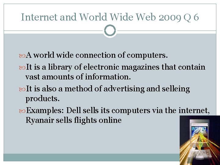 Internet and World Wide Web 2009 Q 6 A world wide connection of computers.