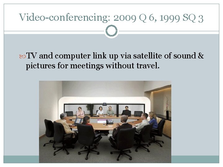 Video-conferencing: 2009 Q 6, 1999 SQ 3 TV and computer link up via satellite