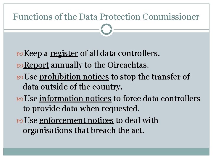 Functions of the Data Protection Commissioner Keep a register of all data controllers. Report