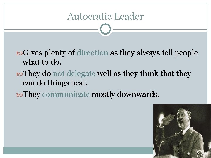 Autocratic Leader Gives plenty of direction as they always tell people what to do.