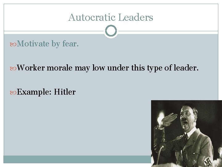 Autocratic Leaders Motivate by fear. Worker morale may low under this type of leader.