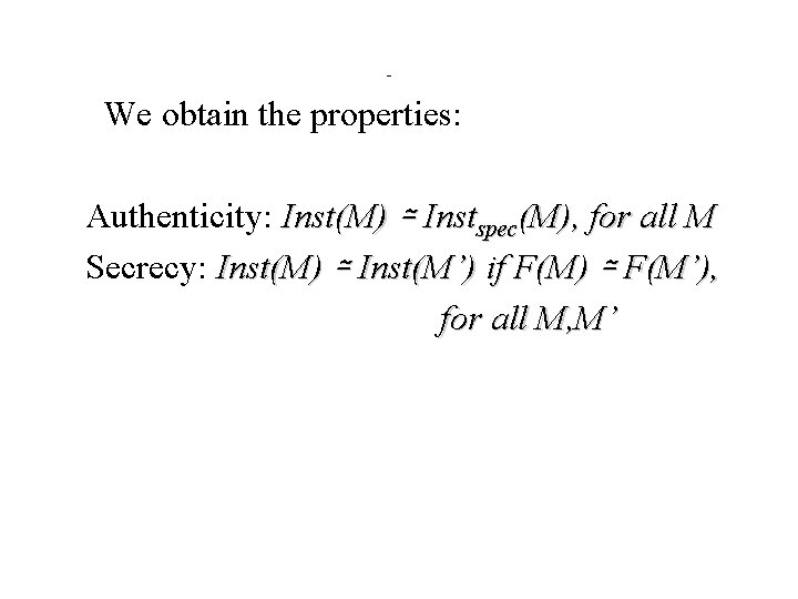 - We obtain the properties: Authenticity: Inst(M) ≃ Instspec(M), for all M Secrecy: Inst(M)