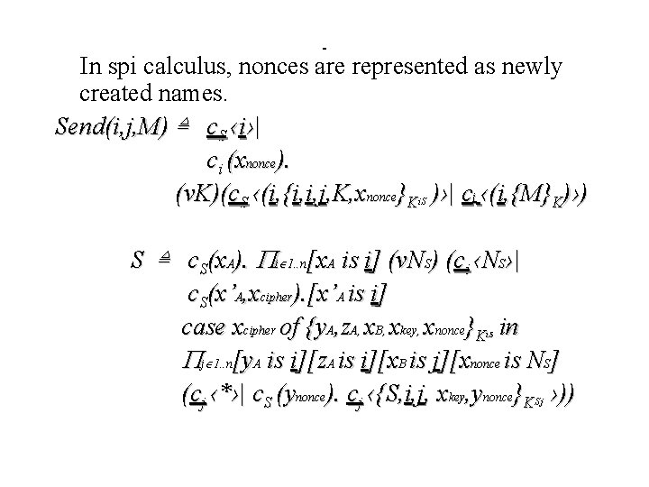 - In spi calculus, nonces are represented as newly created names. Send(i, j, M)