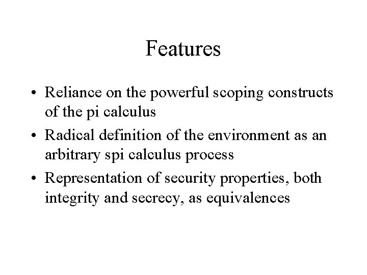 Features • Reliance on the powerful scoping constructs of the pi calculus • Radical