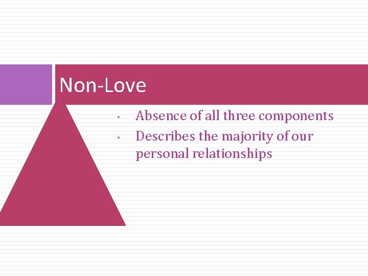 Non-Love • • Absence of all three components Describes the majority of our personal