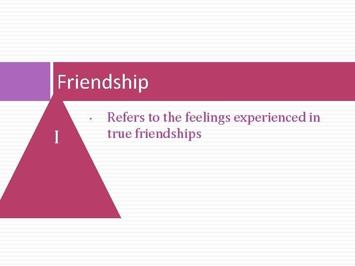 Friendship • I Refers to the feelings experienced in true friendships 