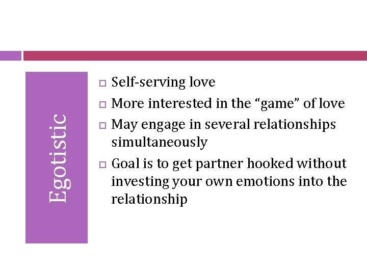  Egotistic Self-serving love More interested in the “game” of love May engage in