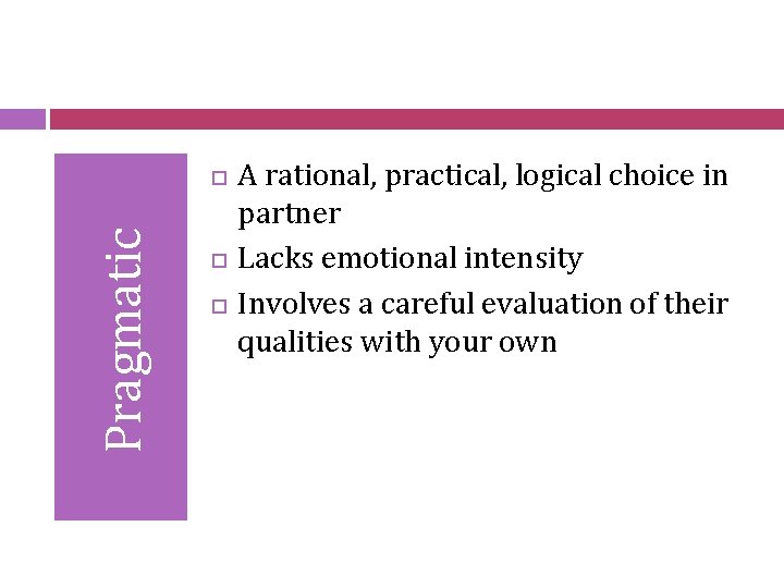 Pragmatic A rational, practical, logical choice in partner Lacks emotional intensity Involves a careful