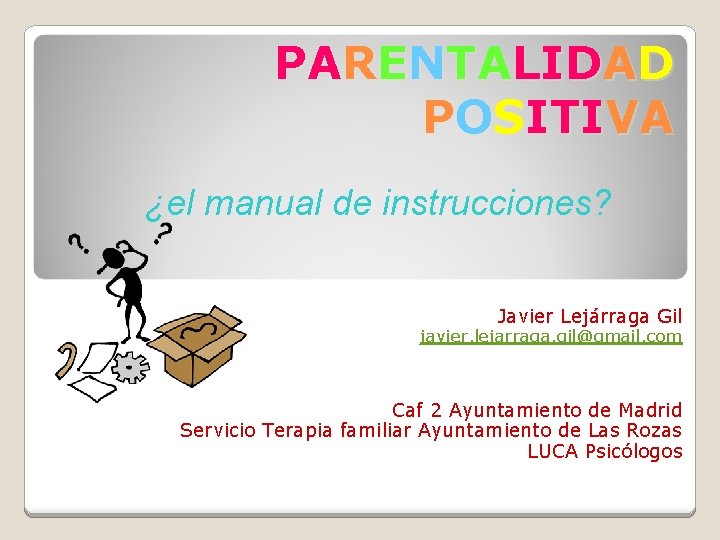 PARENTALIDAD POSITIVA ¿el manual de instrucciones? Javier Lejárraga Gil javier. lejarraga. gil@gmail. com Caf