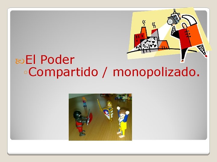  El Poder ◦ Compartido / monopolizado. 