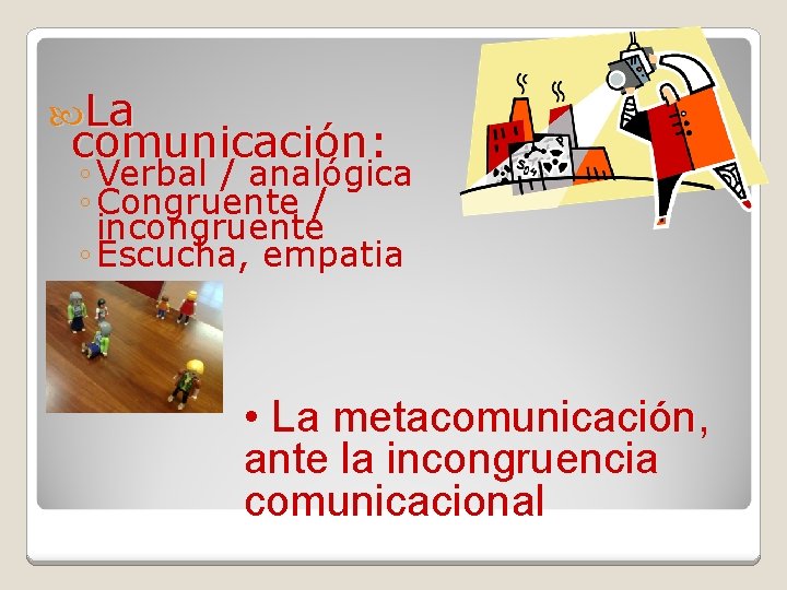  La comunicación: comunicación ◦ Verbal / analógica ◦ Congruente / incongruente ◦ Escucha,