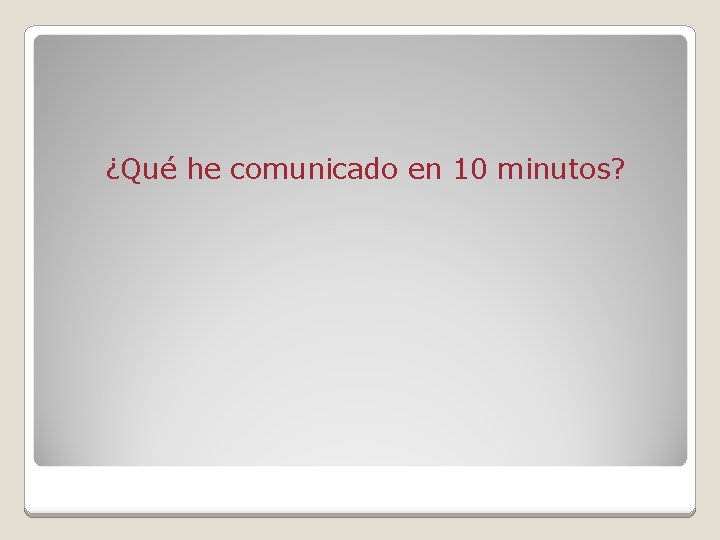 ¿Qué he comunicado en 10 minutos? 