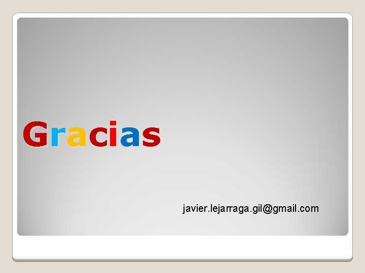 Gr a c i a s javier. lejarraga. gil@gmail. com 