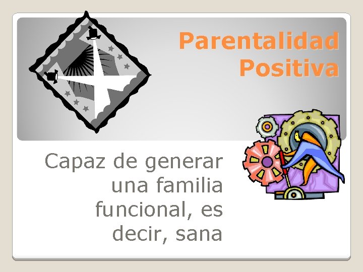 Parentalidad Positiva Capaz de generar una familia funcional, es decir, sana 