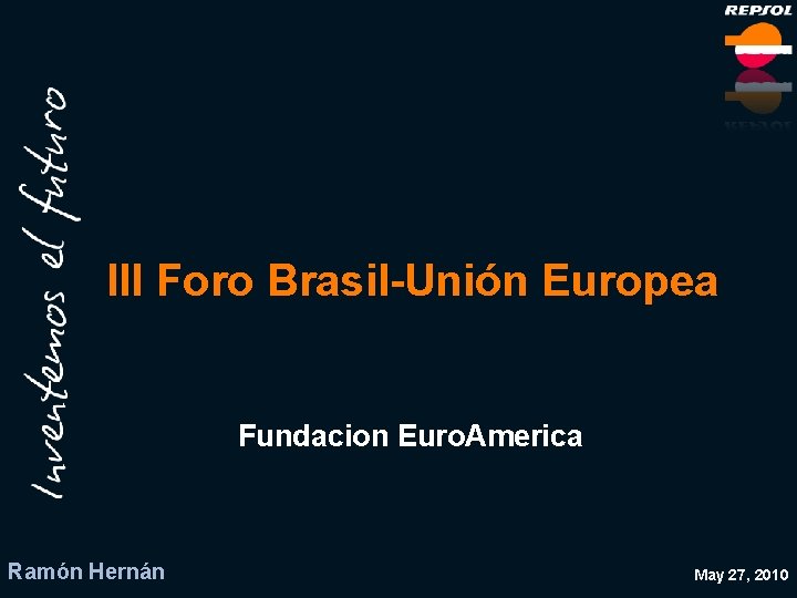 III Foro Brasil-Unión Europea Fundacion Euro. America Ramón Hernán May 27, 2010 